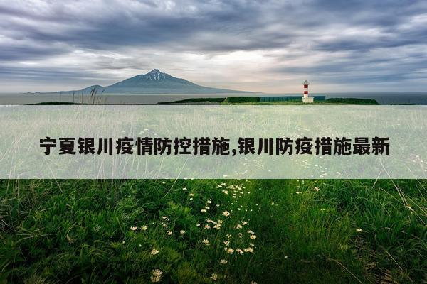 宁夏银川疫情防控措施,银川防疫措施最新