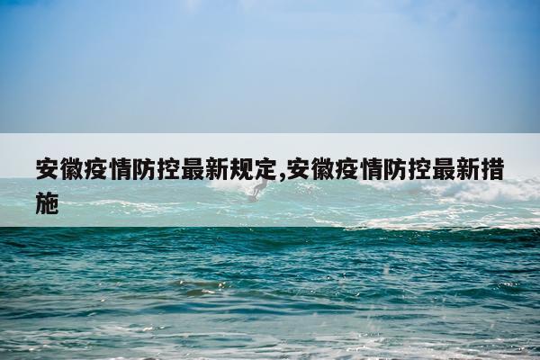 安徽疫情防控最新规定,安徽疫情防控最新措施