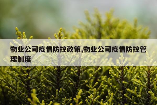 物业公司疫情防控政策,物业公司疫情防控管理制度