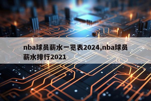 nba球员薪水一览表2024,nba球员薪水排行2021