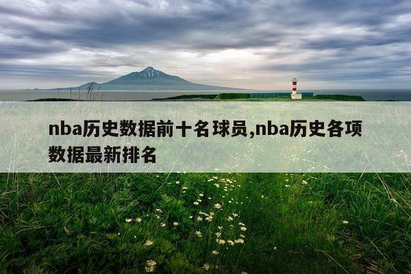 nba历史数据前十名球员,nba历史各项数据最新排名