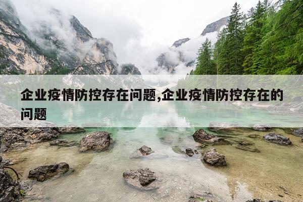 企业疫情防控存在问题,企业疫情防控存在的问题