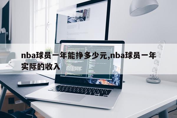 nba球员一年能挣多少元,nba球员一年实际的收入