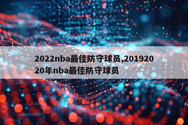 2022nba最佳防守球员,20192020年nba最佳防守球员