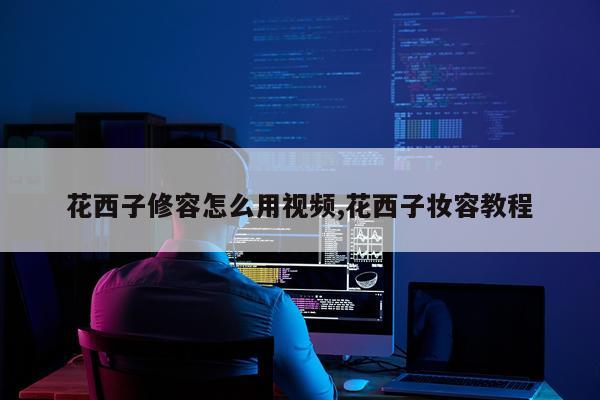 花西子修容怎么用视频,花西子妆容教程