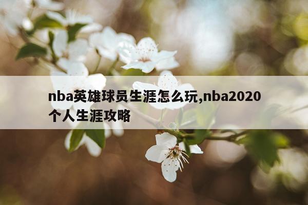 nba英雄球员生涯怎么玩,nba2020个人生涯攻略