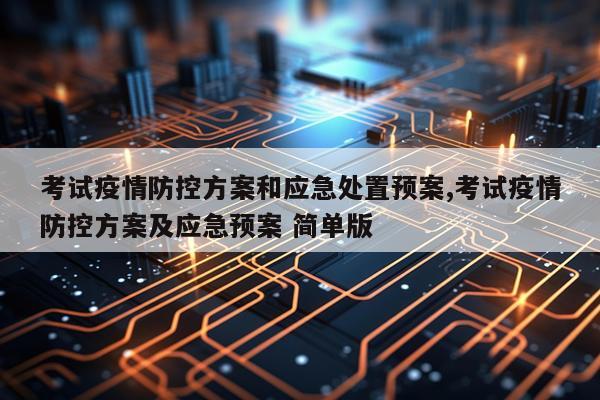 考试疫情防控方案和应急处置预案,考试疫情防控方案及应急预案 简单版