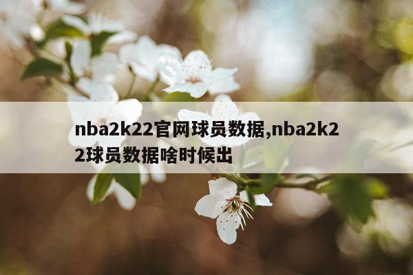 nba2k22官网球员数据,nba2k22球员数据啥时候出