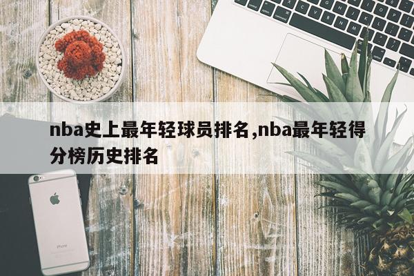 nba史上最年轻球员排名,nba最年轻得分榜历史排名