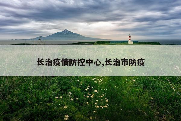 长治疫情防控中心,长治市防疫