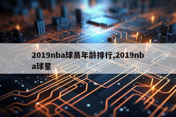 2019nba球员年龄排行,2019nba球星