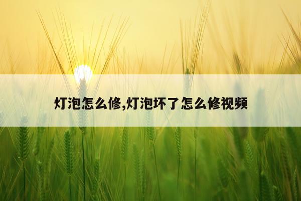 灯泡怎么修,灯泡坏了怎么修视频