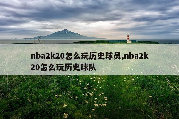 nba2k20怎么玩历史球员,nba2k20怎么玩历史球队