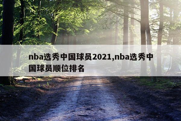 nba选秀中国球员2021,nba选秀中国球员顺位排名