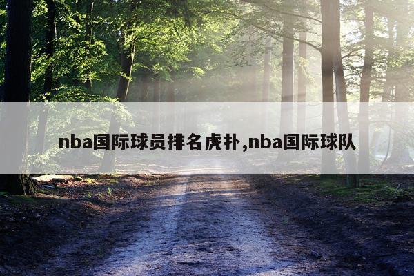 nba国际球员排名虎扑,nba国际球队
