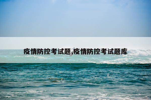 疫情防控考试题,疫情防控考试题库