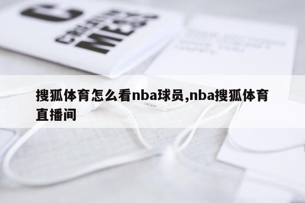 搜狐体育怎么看nba球员,nba搜狐体育直播间