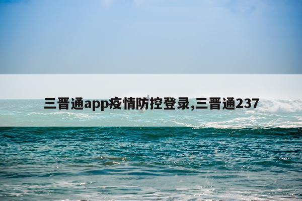 三晋通app疫情防控登录,三晋通237