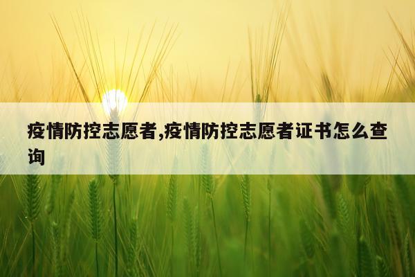疫情防控志愿者,疫情防控志愿者证书怎么查询
