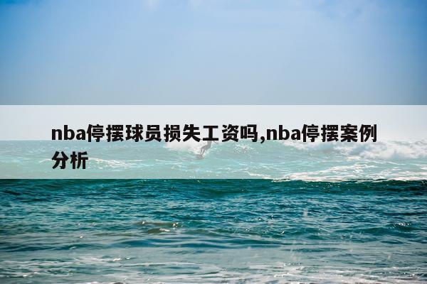 nba停摆球员损失工资吗,nba停摆案例分析