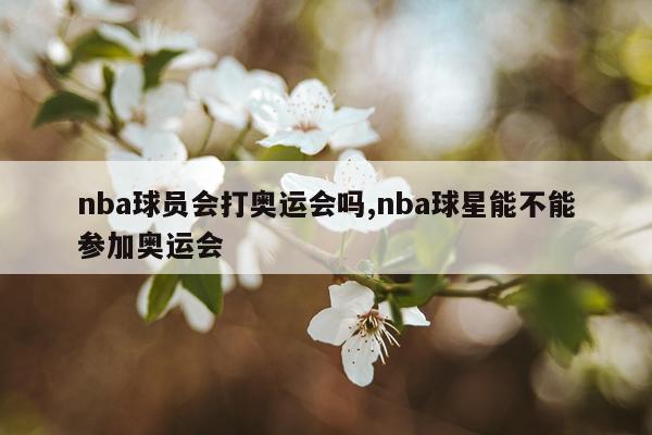 nba球员会打奥运会吗,nba球星能不能参加奥运会