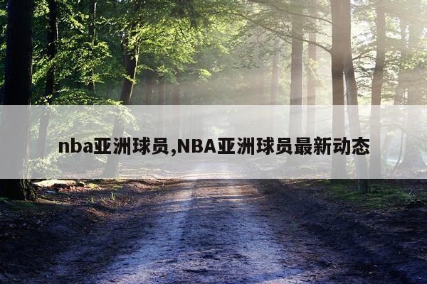 nba亚洲球员,NBA亚洲球员最新动态
