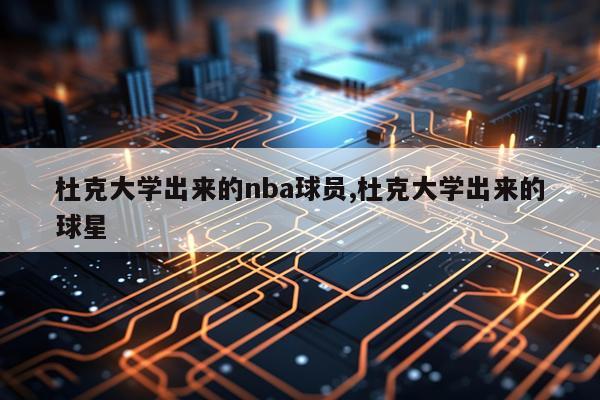 杜克大学出来的nba球员,杜克大学出来的球星