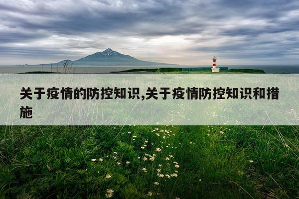 关于疫情的防控知识,关于疫情防控知识和措施