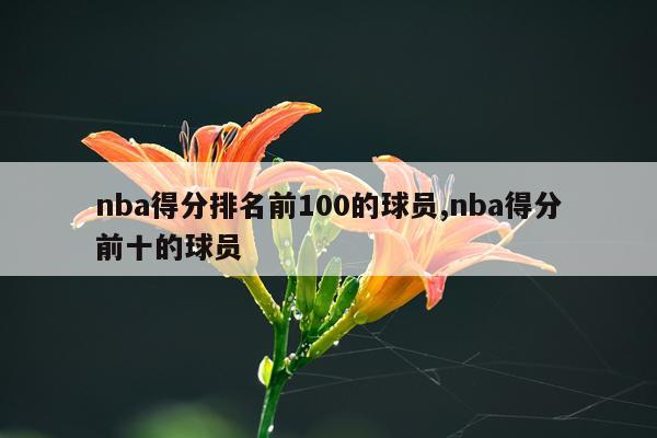 nba得分排名前100的球员,nba得分前十的球员