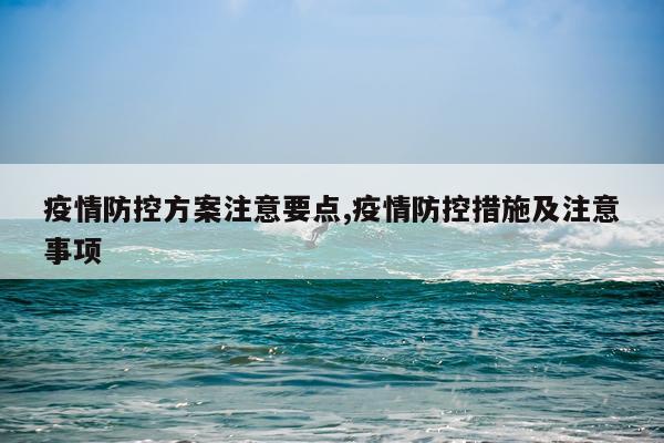 疫情防控方案注意要点,疫情防控措施及注意事项