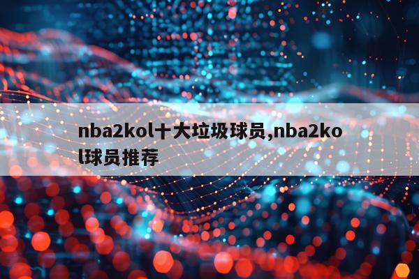 nba2kol十大垃圾球员,nba2kol球员推荐