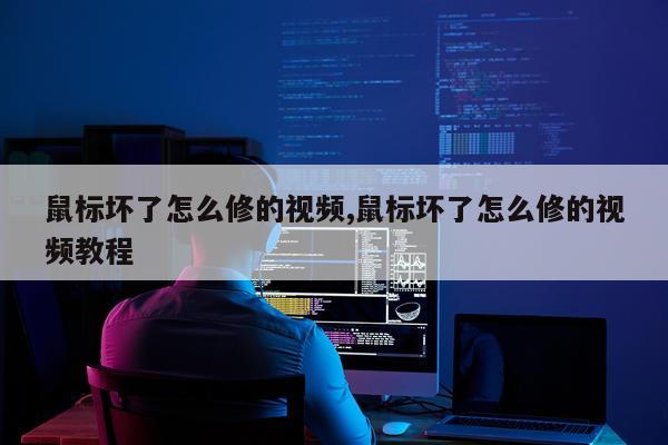 鼠标坏了怎么修的视频,鼠标坏了怎么修的视频教程