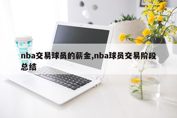 nba交易球员的薪金,nba球员交易阶段总结