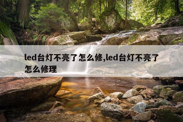 led台灯不亮了怎么修,led台灯不亮了怎么修理