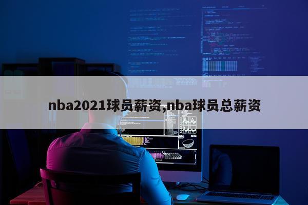 nba2021球员薪资,nba球员总薪资