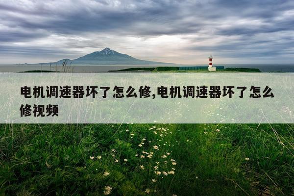电机调速器坏了怎么修,电机调速器坏了怎么修视频