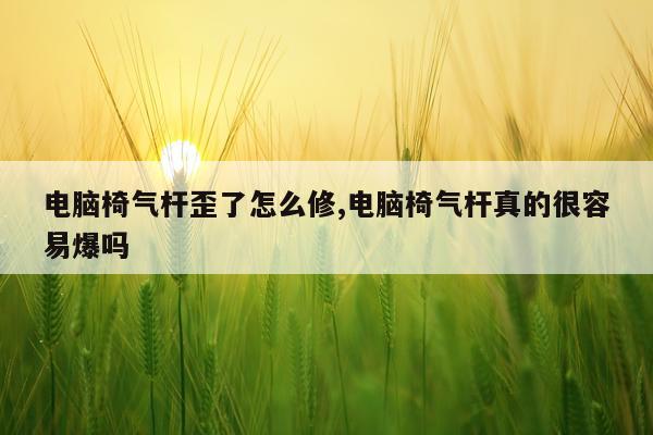 电脑椅气杆歪了怎么修,电脑椅气杆真的很容易爆吗