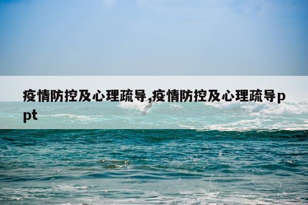 疫情防控及心理疏导,疫情防控及心理疏导ppt