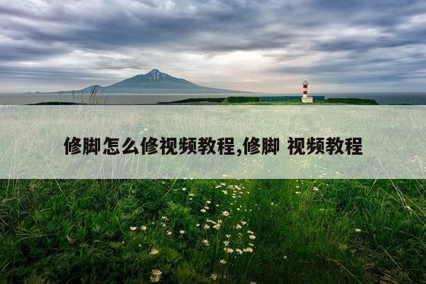 修脚怎么修视频教程,修脚 视频教程