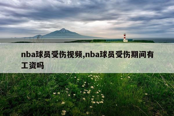 nba球员受伤视频,nba球员受伤期间有工资吗