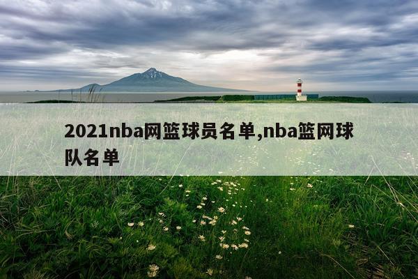 2021nba网篮球员名单,nba篮网球队名单