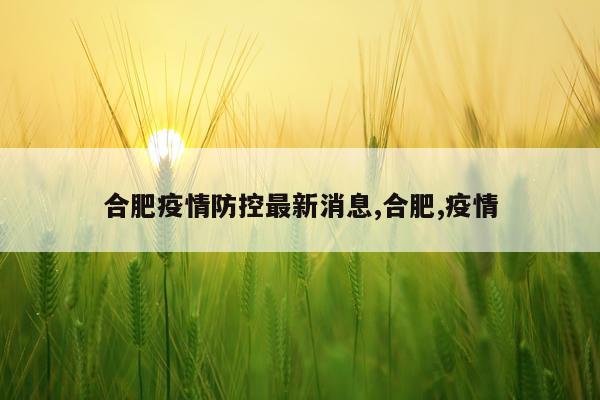 合肥疫情防控最新消息,合肥,疫情