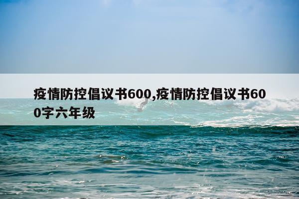 疫情防控倡议书600,疫情防控倡议书600字六年级