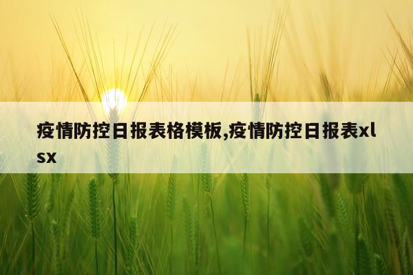 疫情防控日报表格模板,疫情防控日报表xlsx