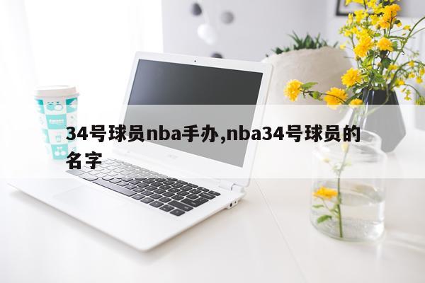 34号球员nba手办,nba34号球员的名字