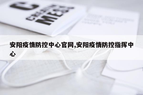 安阳疫情防控中心官网,安阳疫情防控指挥中心