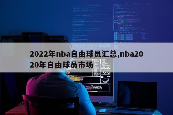 2022年nba自由球员汇总,nba2020年自由球员市场