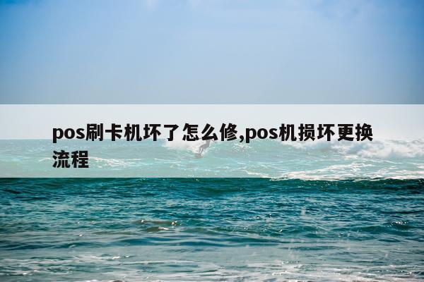 pos刷卡机坏了怎么修,pos机损坏更换流程