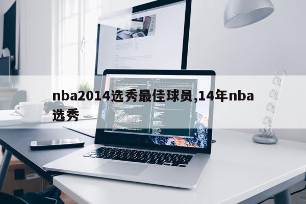 nba2014选秀最佳球员,14年nba选秀