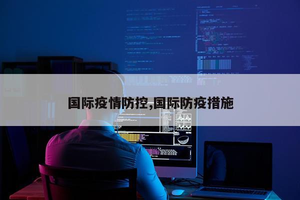国际疫情防控,国际防疫措施